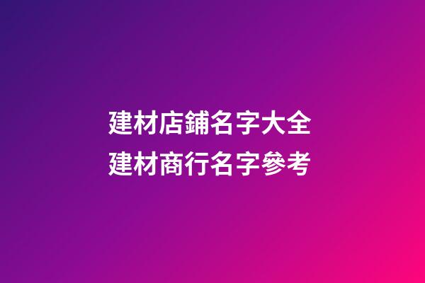 建材店鋪名字大全 建材商行名字參考-第1張-店鋪起名-玄機(jī)派